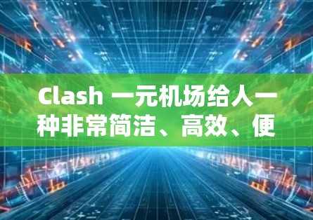 Clash 一元机场给人一种非常简洁、高效、便利的感觉，这可能指的是一个设计精巧、设施齐全、价格亲民的机场。以下是一些可能的描述