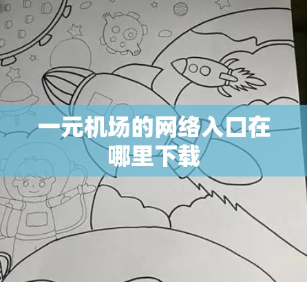 一元机场的网络入口在哪里下载 一元机场的网络入口在哪里下载