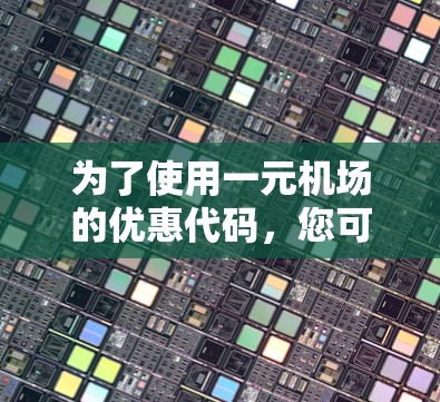 为了使用一元机场的优惠代码,您可以按照以下步骤操作 为了使用一元机场的优惠代码,您可以按照以下步骤操作