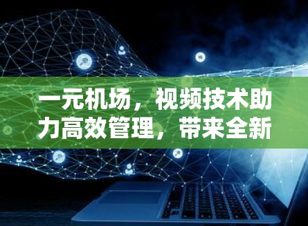 一元机场，视频技术助力高效管理，带来全新体验