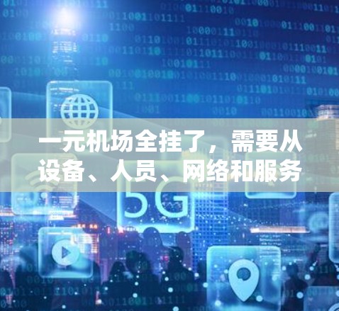 一元机场全挂了，需要从设备、人员、网络和服务等多个方面入手进行排查和修复。以下是详细的分析和解决步骤