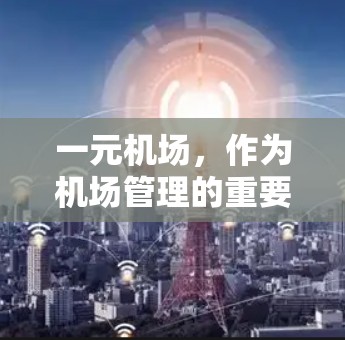 一元机场，作为机场管理的重要手段，通常指只有一个航站楼的机场。以下是对国内和国外主要一元机场的介绍