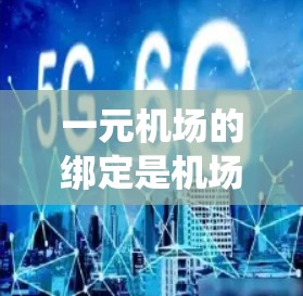 一元机场的绑定是机场系统中一个关键功能,以下是详细的步骤和可能的实现方法 一元机场的绑定是机场系统中一个关键功能,以下是详细的步骤和可能的实现方法