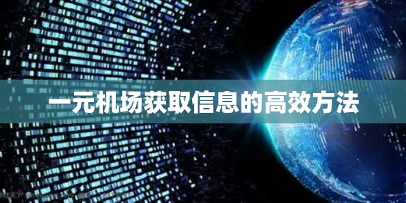 一元机场获取信息的高效方法 一元机场获取信息的高效方法