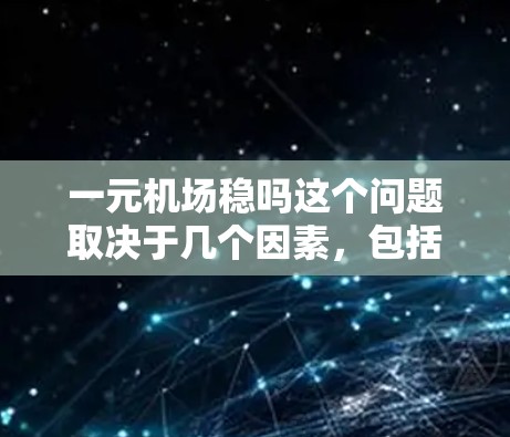 一元机场稳吗这个问题取决于几个因素，包括机场的交通条件、设施完善程度、服务质量和安全保障。以下是一元机场稳定性的几个关键点