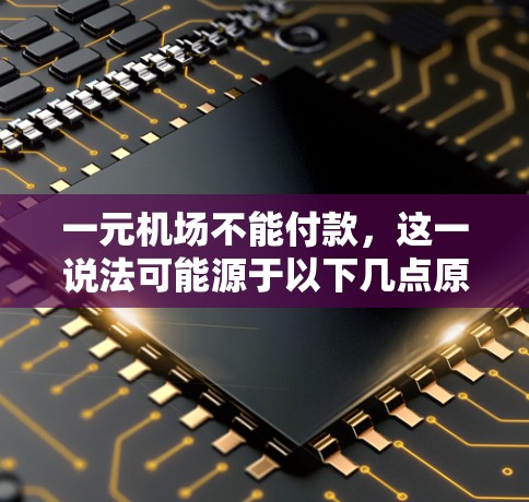 一元机场不能付款，这一说法可能源于以下几点原因