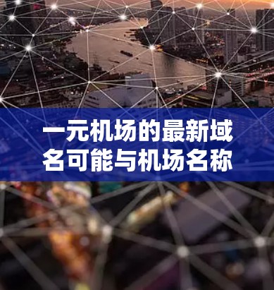 一元机场的最新域名可能与机场名称有关,也可能是一个专有名词或品牌。以下是一些可能的域名建议 一元机场的最新域名可能与机场名称有关,也可能是一个专有名词或品牌。以下是一些可能的域名建议