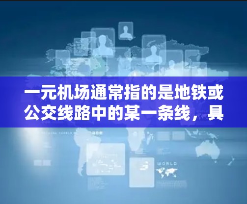 一元机场通常指的是地铁或公交线路中的某一条线，具有独特的定位，能够满足一定的人流需求。然而，如果一元机场不通用，可能是因为以下原因