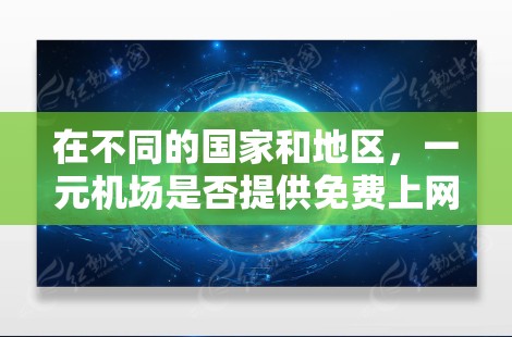 在不同的国家和地区,一元机场是否提供免费上网服务取决于当地的政策和规定。以下是对这种情况的总结和建议 在不同的国家和地区,一元机场是否提供免费上网服务取决于当地的政策和规定。以下是对这种情况的总结和建议