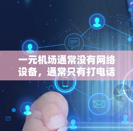 一元机场通常没有网络设备,通常只有打电话或使用备用网络。因此,机场没有网络可能是因为缺乏必要的电力供应。如果你需要在机场使用网络,可以尝试以下方法 一元机场通常没有网络设备,通常只有打电话或使用备用网络。因此,机场没有网络可能是因为缺乏必要的电力供应。如果你需要在机场使用网络,可以尝试以下方法