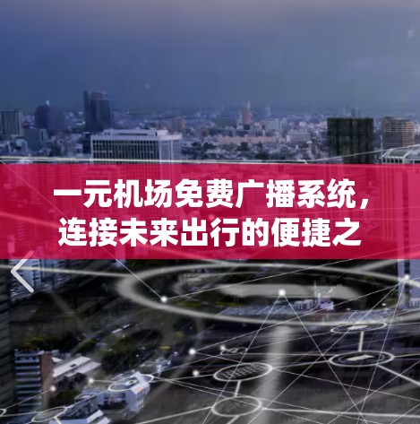 一元机场免费广播系统,连接未来出行的便捷之路 一元机场免费广播系统,连接未来出行的便捷之路