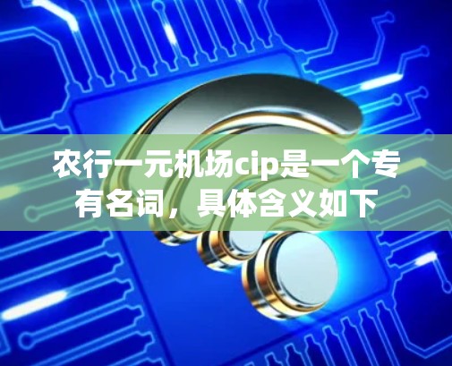 农行一元机场cip是一个专有名词，具体含义如下