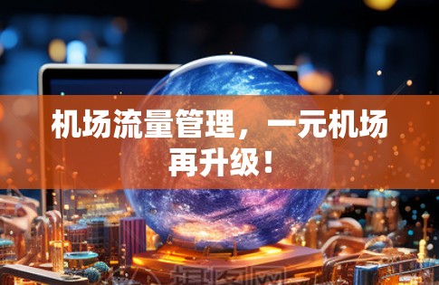 机场流量管理,一元机场再升级! 机场流量管理,一元机场再升级!