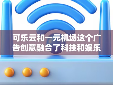 可乐云和一元机场这个广告创意融合了科技和娱乐元素，旨在为旅客提供在机场内享受便捷娱乐的体验。具体结合方式可能包括