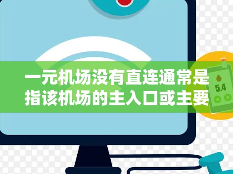 一元机场没有直连通常是指该机场的主入口或主要窗口没有直接的交通连接。这意味着虽然该机场可以作为乘坐其他交通工具的起点,但没有其他机场或交通方式可以直接连接到这个一元机场。这种情况可能因为以下原因 一元机场没有直连通常是指该机场的主入口或主要窗口没有直接的交通连接。这意味着虽然该机场可以作为乘坐其他交通工具的起点,但没有其他机场或交通方式可以直接连接到这个一元机场。这种情况可能因为以下原因