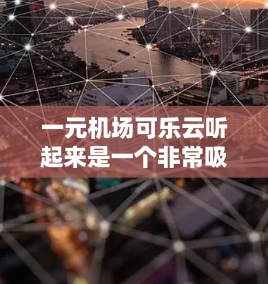 一元机场可乐云听起来是一个非常吸引人的概念，可能是指在机场附近的咖啡馆或餐厅提供免费可乐服务，价格在一元以内，吸引更多游客和客户。以下是关于如何推广这一服务的建议