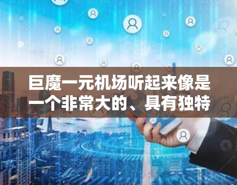 巨魔一元机场听起来像是一个非常大的、具有独特设计的机场，可能是指一个全球知名或特别设计的机场。以下是一些可能的解释和内容