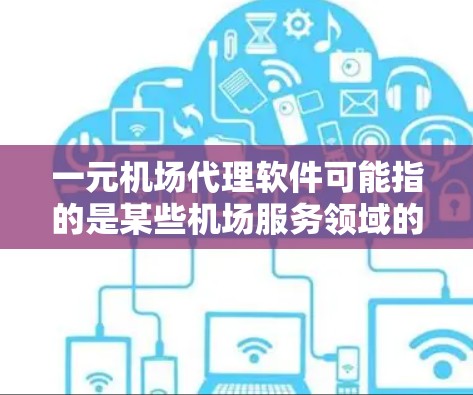 一元机场代理软件可能指的是某些机场服务领域的软件或服务，具体取决于你所指的是什么。以下是一些可能相关的内容，供你参考