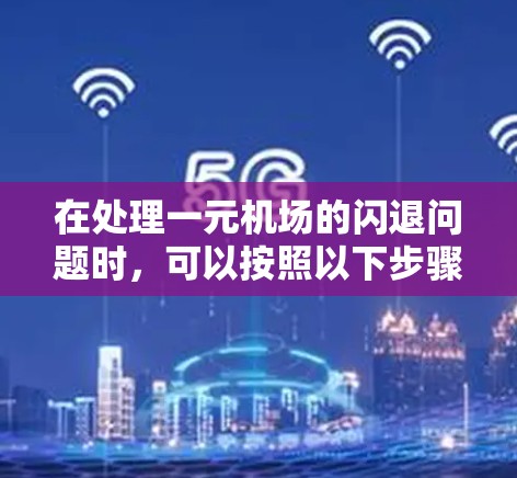 在处理一元机场的闪退问题时,可以按照以下步骤进行 在处理一元机场的闪退问题时,可以按照以下步骤进行