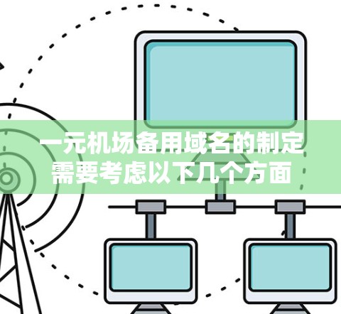 一元机场备用域名的制定需要考虑以下几个方面 一元机场备用域名的制定需要考虑以下几个方面
