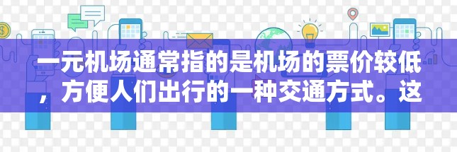 一元机场通常指的是机场的票价较低,方便人们出行的一种交通方式。这种说法主要取决于具体的机场和淡季的票价情况。以下是一些可能的解释和观点 一元机场通常指的是机场的票价较低,方便人们出行的一种交通方式。这种说法主要取决于具体的机场和淡季的票价情况。以下是一些可能的解释和观点