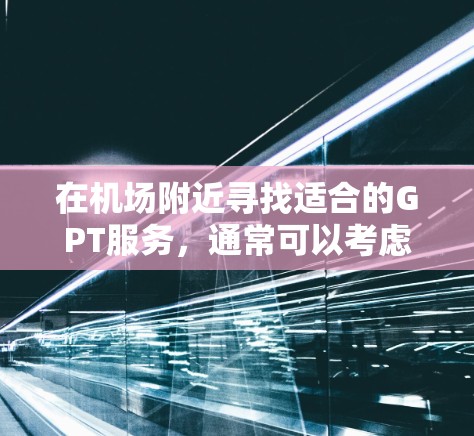 在机场附近寻找适合的GPT服务,通常可以考虑以下便利的地点 在机场附近寻找适合的GPT服务,通常可以考虑以下便利的地点