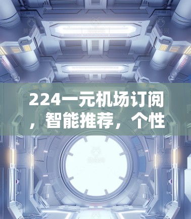 224一元机场订阅，智能推荐，个性化推荐，让您的出行更高效
