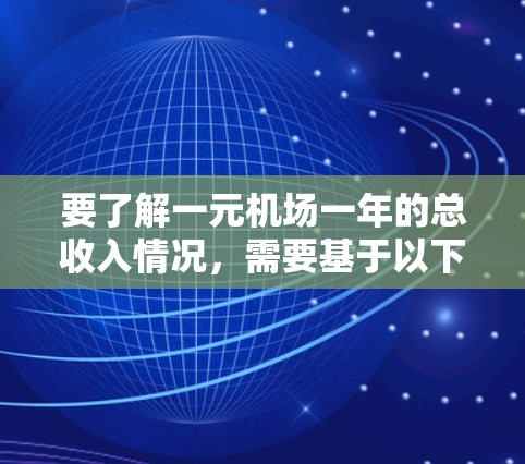 要了解一元机场一年的总收入情况,需要基于以下几个方面进行分析 要了解一元机场一年的总收入情况,需要基于以下几个方面进行分析