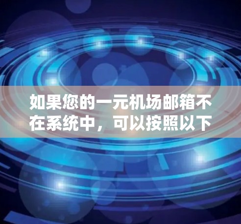 如果您的一元机场邮箱不在系统中,可以按照以下步骤进行处理 如果您的一元机场邮箱不在系统中,可以按照以下步骤进行处理