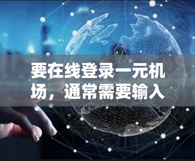 要在线登录一元机场,通常需要输入账号和密码,然后完成验证步骤。以下是简单的操作步骤 要在线登录一元机场,通常需要输入账号和密码,然后完成验证步骤。以下是简单的操作步骤