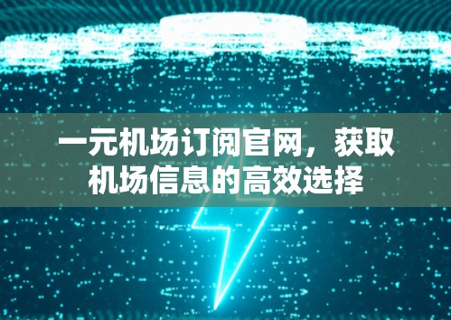 一元机场订阅官网，获取机场信息的高效选择