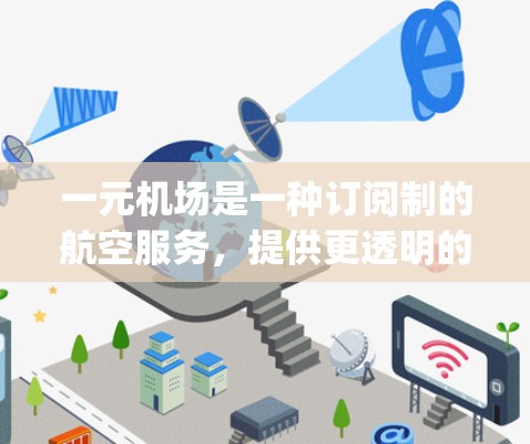 一元机场是一种订阅制的航空服务，提供更透明的定价和管理流程，适合用户管理航班和 baggage claim。以下是关于一元机场订阅地址和流程的详细说明