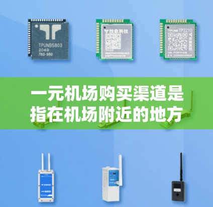 一元机场购买渠道是指在机场附近的地方，如超市、便利店吧，提供方便快捷的购买商品服务。以下是几种常见的购买渠道