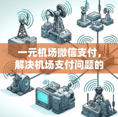 一元机场微信支付,解决机场支付问题的便捷解决方案 一元机场微信支付,解决机场支付问题的便捷解决方案