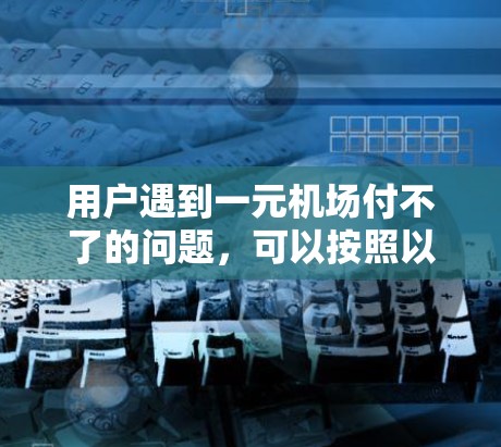 用户遇到一元机场付不了的问题，可以按照以下步骤来解决