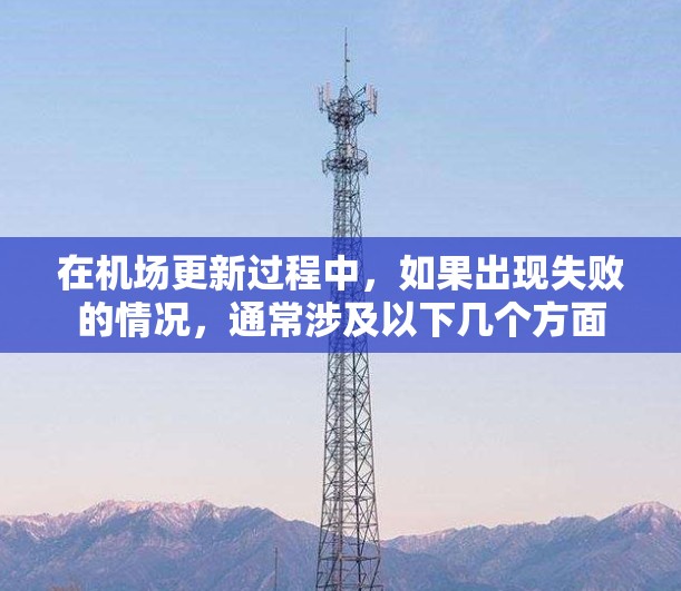 在机场更新过程中，如果出现失败的情况，通常涉及以下几个方面