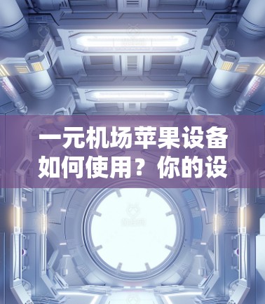 一元机场苹果设备如何使用？你的设备卡是否能顺利通过？