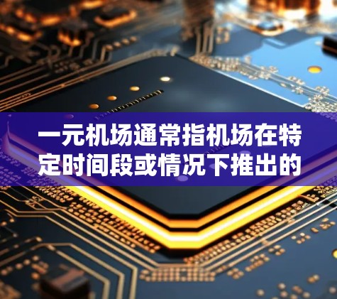 一元机场通常指机场在特定时间段或情况下推出的价格较低的优惠活动，以吸引更多的旅客。这种优惠可能包括