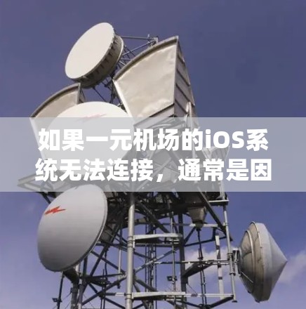 如果一元机场的iOS系统无法连接，通常是因为以下原因