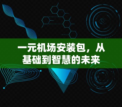 一元机场安装包，从基础到智慧的未来