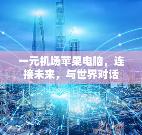 一元机场苹果电脑,连接未来,与世界对话 一元机场苹果电脑,连接未来,与世界对话
