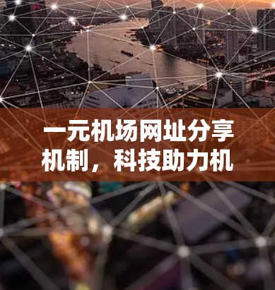 一元机场网址分享机制，科技助力机场高效管理