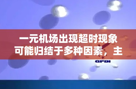 一元机场出现超时现象可能归结于多种因素，主要包括以下几点