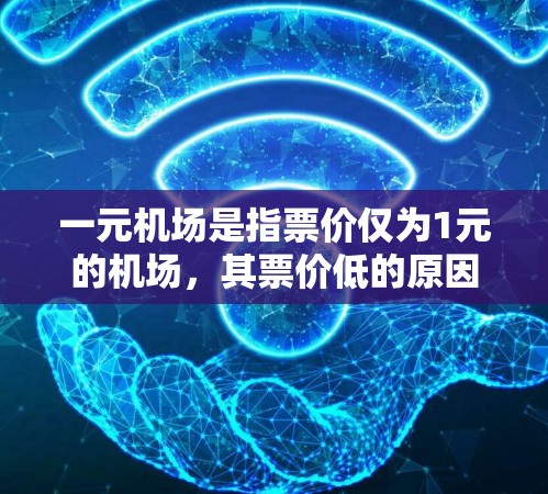 一元机场是指票价仅为1元的机场，其票价低的原因多种多样，主要取决于机场的运营方式、地理位置、服务效率以及票价优惠等因素。以下是对一元机场票价低原因的详细分析
