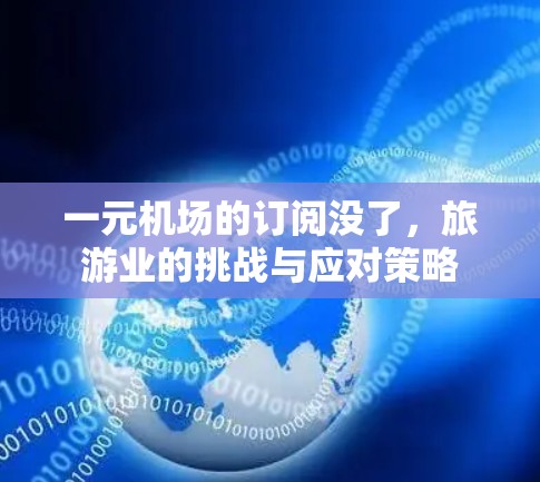 一元机场的订阅没了,旅游业的挑战与应对策略 一元机场的订阅没了,旅游业的挑战与应对策略