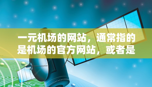 一元机场的网站，通常指的是机场的官方网站，或者是专门针对机场设计的网站。这类网站通常会包含以下内容