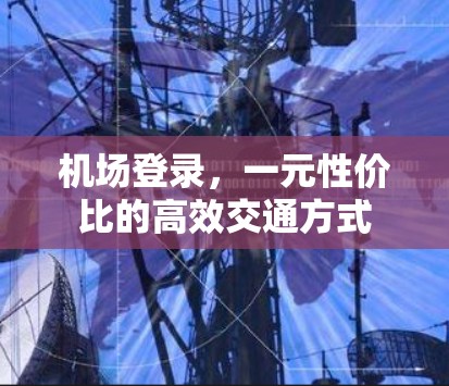 机场登录,一元性价比的高效交通方式 机场登录,一元性价比的高效交通方式