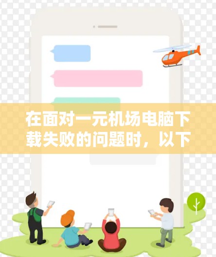在面对一元机场电脑下载失败的问题时，以下是一个分步的解决方案