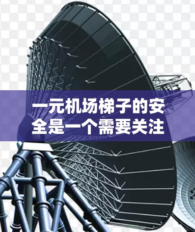 一元机场梯子的安全是一个需要关注的问题,以下是详细的解答 一元机场梯子的安全是一个需要关注的问题,以下是详细的解答