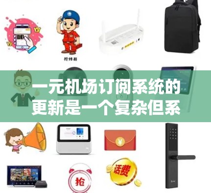 一元机场订阅系统的更新是一个复杂但系统化的过程，涉及多个关键模块和细节。以下是逐步的解决方案